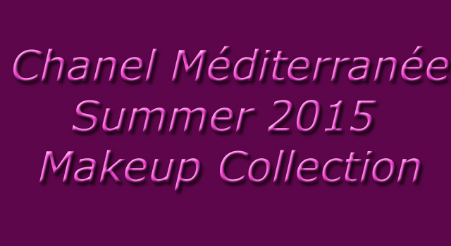 Chanel-Mediterranee-Summer-2015-Collection - Beauty Trends and Latest ...